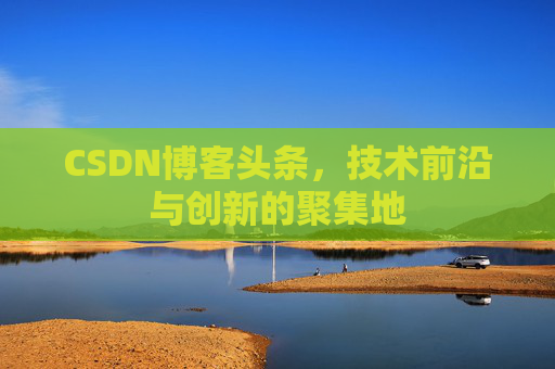 CSDN博客头条，技术前沿与创新的聚集地